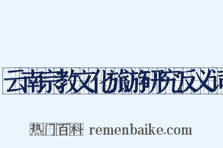 云南宗教文化旅游研究反义词是什么意思的图片
